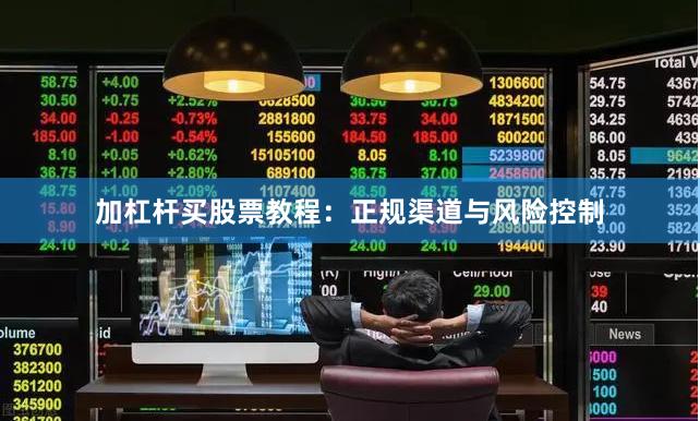 加杠杆买股票教程：正规渠道与风险控制