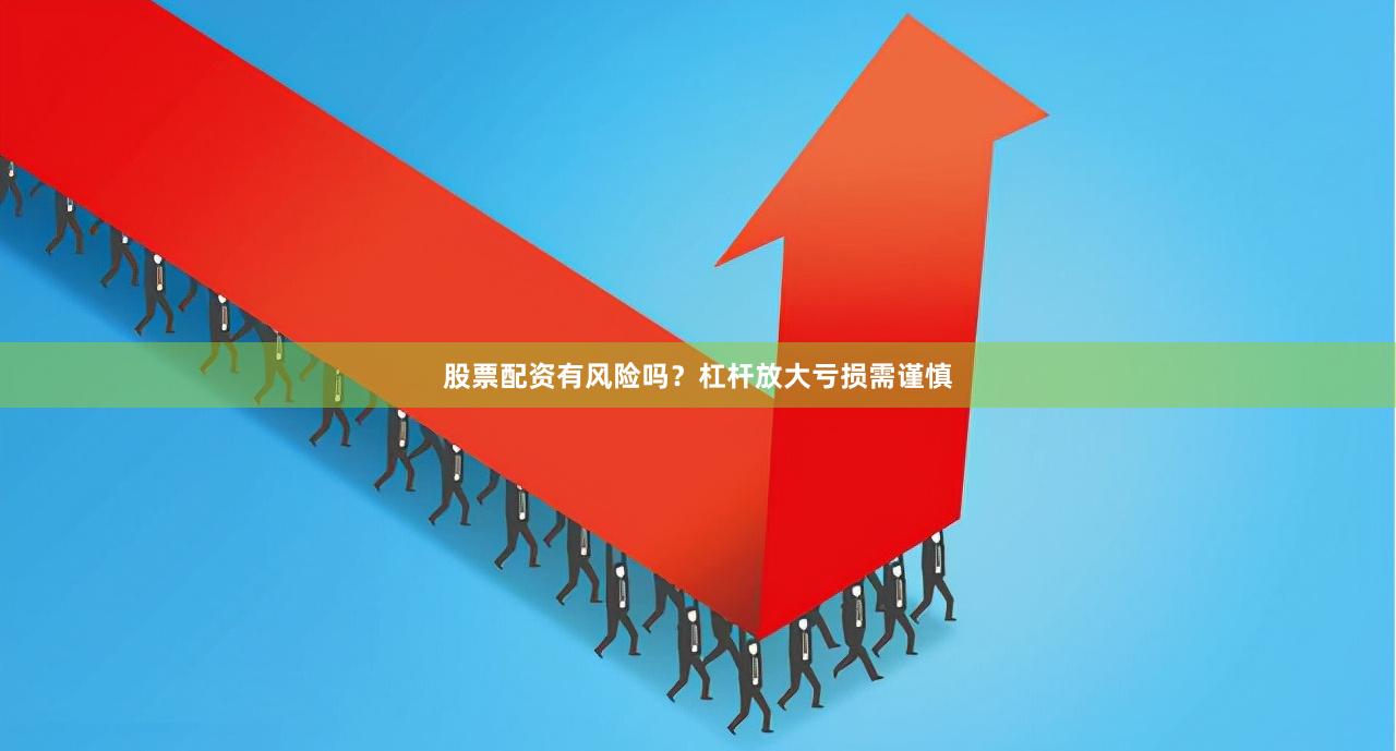股票配资有风险吗？杠杆放大亏损需谨慎