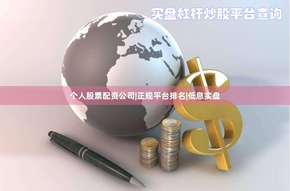 个人股票配资公司|正规平台排名|低息实盘