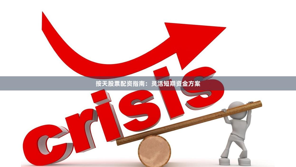 按天股票配资指南：灵活短期资金方案