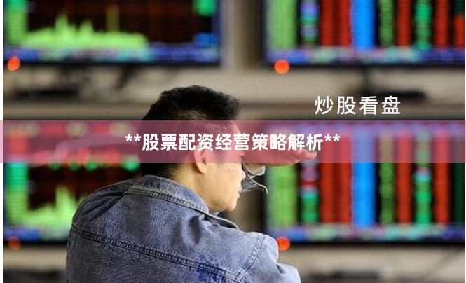 **股票配资经营策略解析**