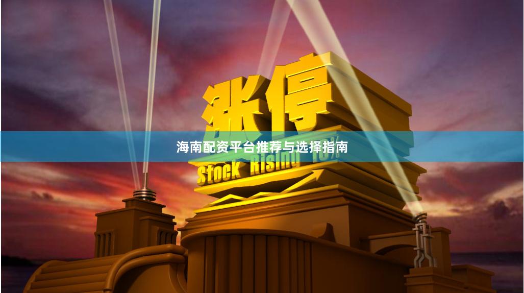海南配资平台推荐与选择指南