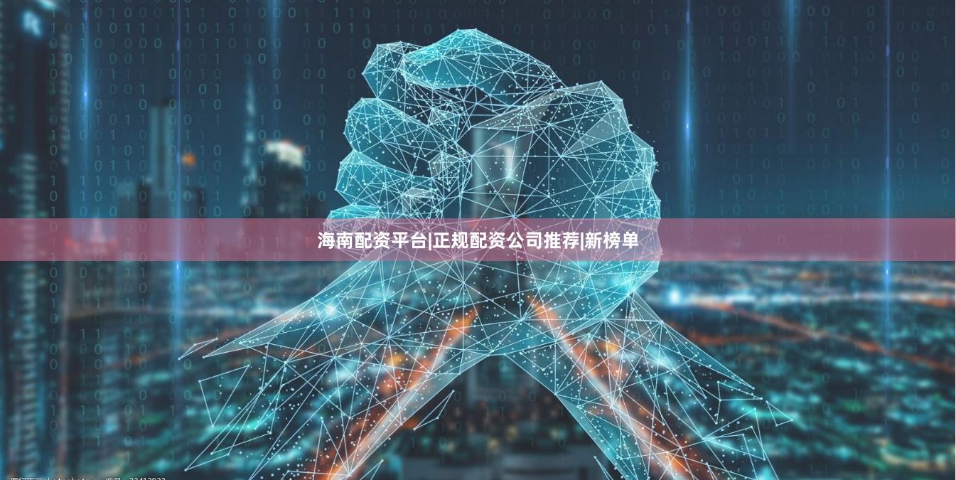海南配资平台|正规配资公司推荐|新榜单