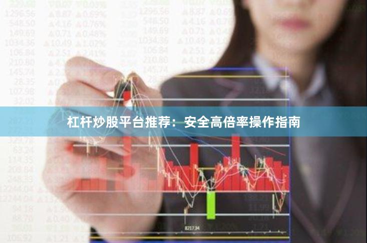 杠杆炒股平台推荐：安全高倍率操作指南