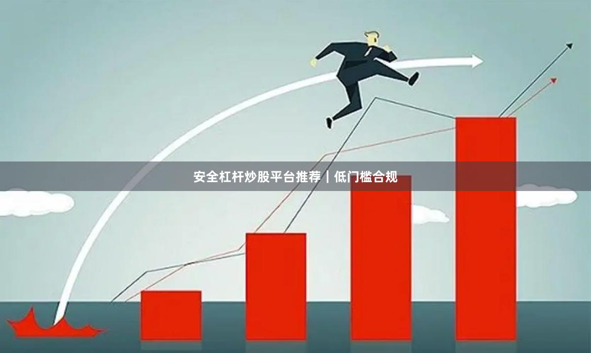 安全杠杆炒股平台推荐｜低门槛合规