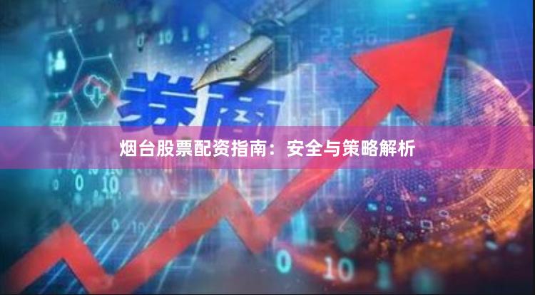 烟台股票配资指南：安全与策略解析