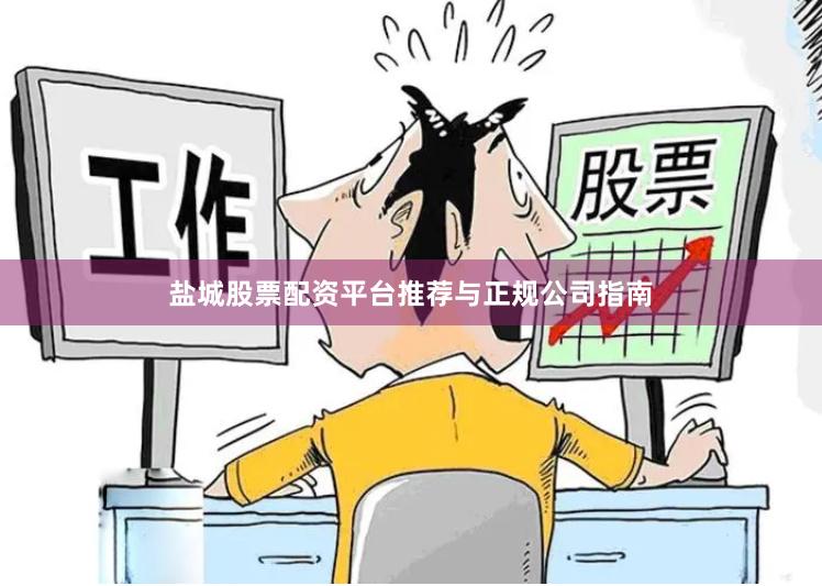 盐城股票配资平台推荐与正规公司指南